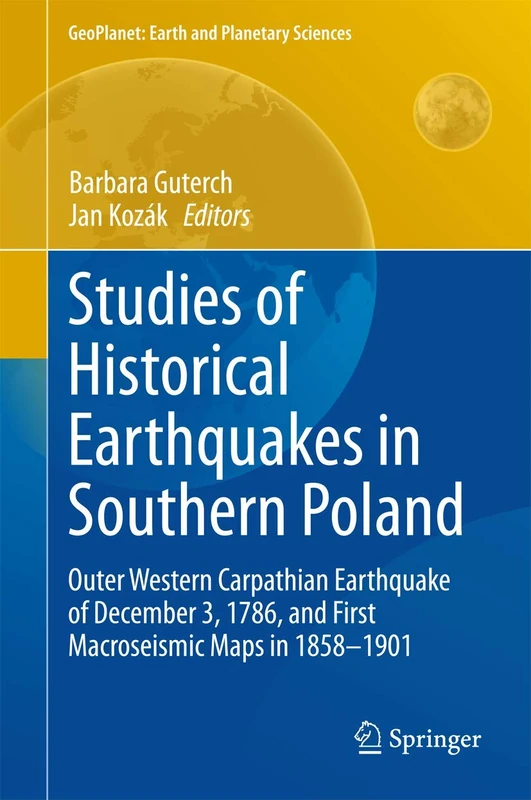 Studies of Historical Earthquakes in Southern Poland: Outer Western Carpathian Earthquake of December 3, 1786, and First Macroseismic Maps in 1858-1901 (GeoPlanet: Earth and Planetary Sciences)