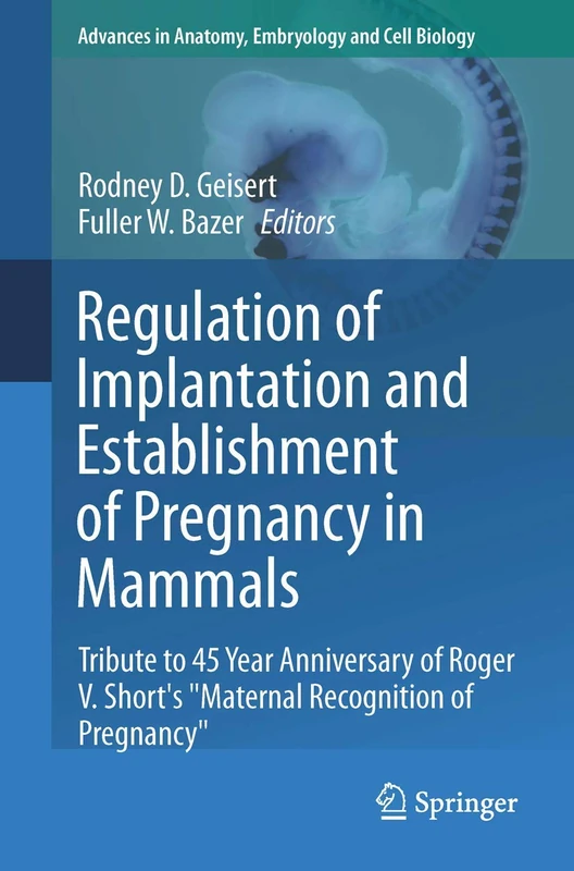 Regulation of Implantation and Establishment of Pregnancy in Mammals: Tribute to 45 Year Anniversary of Roger V. Short's "Maternal Recognition of ... in Anatomy, Embryology and Cell Biology, 216)