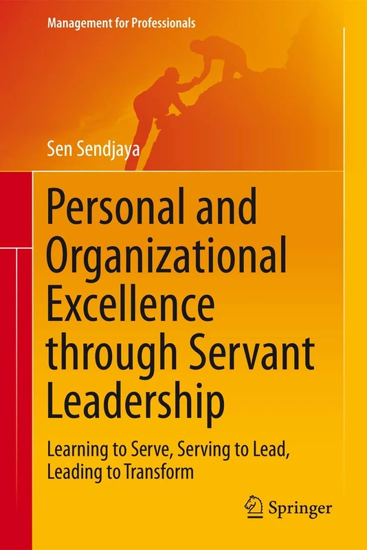 Personal and Organizational Excellence through Servant Leadership: Learning to Serve, Serving to Lead, Leading to Transform (Management for Professionals)