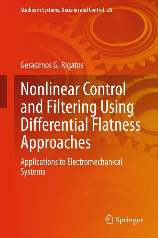 Nonlinear Control and Filtering Using Differential Flatness Approaches: Applications to Electromechanical Systems: 25 (Studies in Systems, Decision and Control, 25)