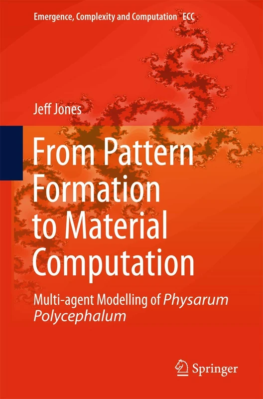 From Pattern Formation to Material Computation: Multi-agent Modelling of Physarum Polycephalum: 15 (Emergence, Complexity and Computation, 15)