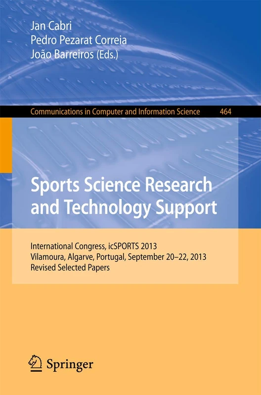 Sports Science Research and Technology Support: International Congress, icSPORTS 2013, Vilamoura, Algarve, Portugal, September 20-22, 2013. Revised ... in Computer and Information Science, 464)