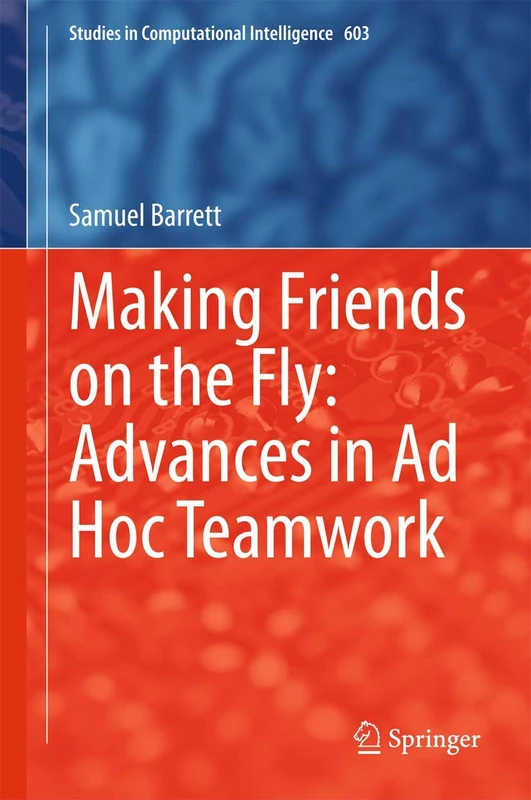 Making Friends on the Fly: Advances in Ad Hoc Teamwork: 603 (Studies in Computational Intelligence, 603)