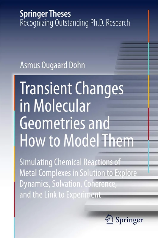 Transient Changes in Molecular Geometries and How to Model Them: Simulating Chemical Reactions of Metal Complexes in Solution to Explore Dynamics, ... and the Link to Experiment (Springer Theses)