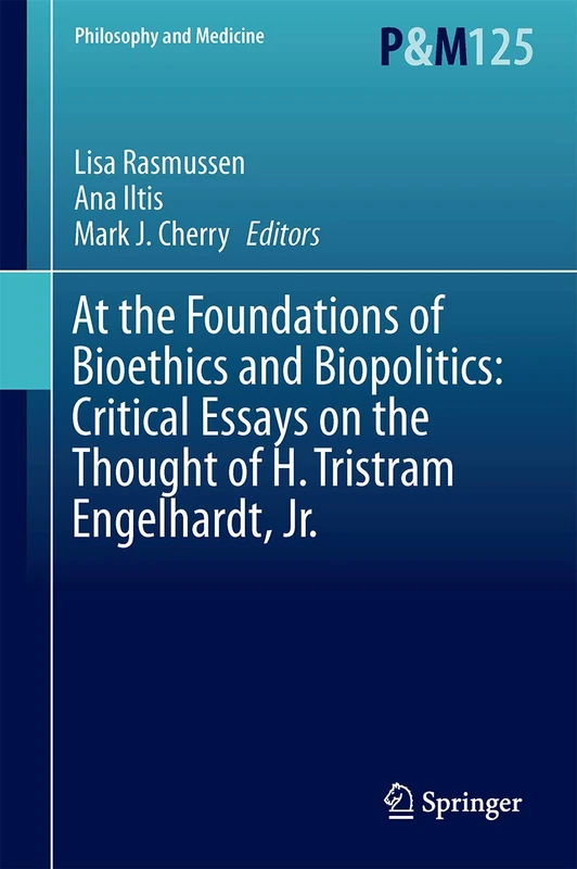 At the Foundations of Bioethics and Biopolitics: Critical Essays on the Thought of H. Tristram Engelhardt, Jr.: 125 (Philosophy and Medicine, 125)