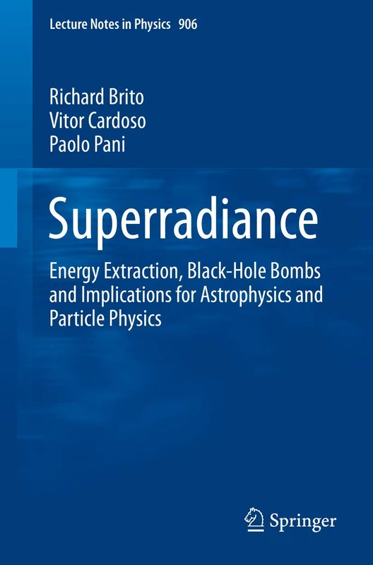 Superradiance: Energy Extraction, Black-Hole Bombs and Implications for Astrophysics and Particle Physics: 906 (Lecture Notes in Physics)