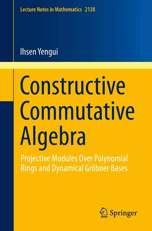 Constructive Commutative Algebra: Projective Modules Over Polynomial Rings and Dynamical Gröbner Bases: 2138 (Lecture Notes in Mathematics, 2138)