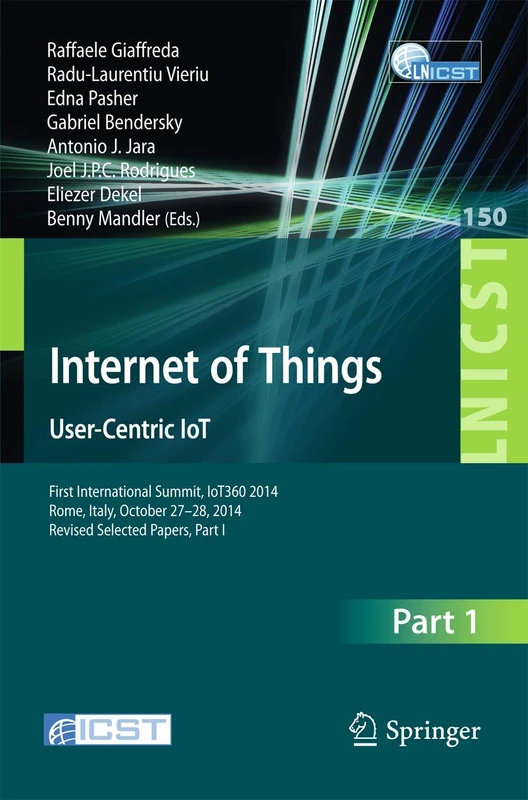 Internet of Things. User-Centric IoT: First International Summit, IoT360 2014, Rome, Italy, October 27-28, 2014, Revised Selected Papers, Part I: 150 ... and Telecommunications Engineering, 150)