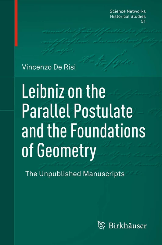 Leibniz on the Parallel Postulate and the Foundations of Geometry: The Unpublished Manuscripts: 51 (Science Networks. Historical Studies, 51)