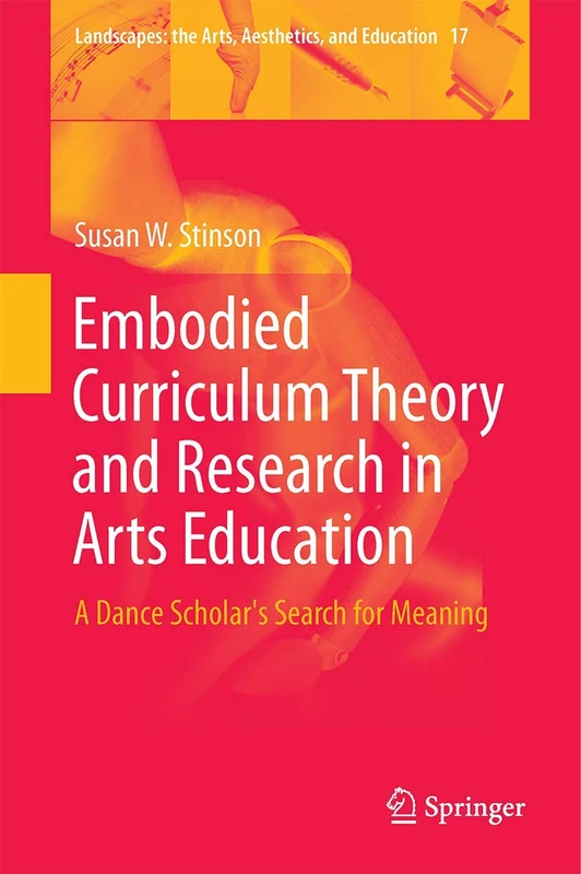 Embodied Curriculum Theory and Research in Arts Education: A Dance Scholar's Search for Meaning: 17 (Landscapes: the Arts, Aesthetics, and Education, 17)