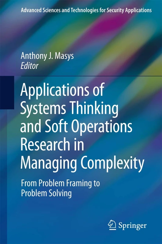Applications of Systems Thinking and Soft Operations Research in Managing Complexity: From Problem Framing to Problem Solving (Advanced Sciences and Technologies for Security Applications)