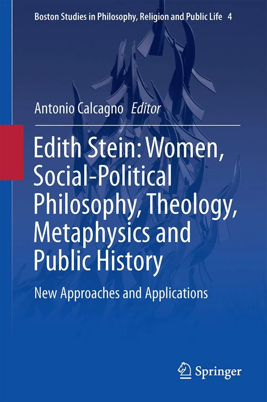 Edith Stein: Women, Social-Political Philosophy, Theology, Metaphysics and Public History: New Approaches and Applications: 4 (Boston Studies in Philosophy, Religion and Public Life, 4)