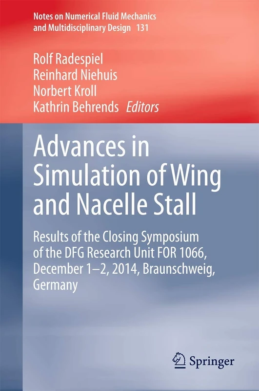 Advances in Simulation of Wing and Nacelle Stall: Results of the Closing Symposium of the DFG Research Unit FOR 1066, December 1-2, 2014, ... Mechanics and Multidisciplinary Design, 131)