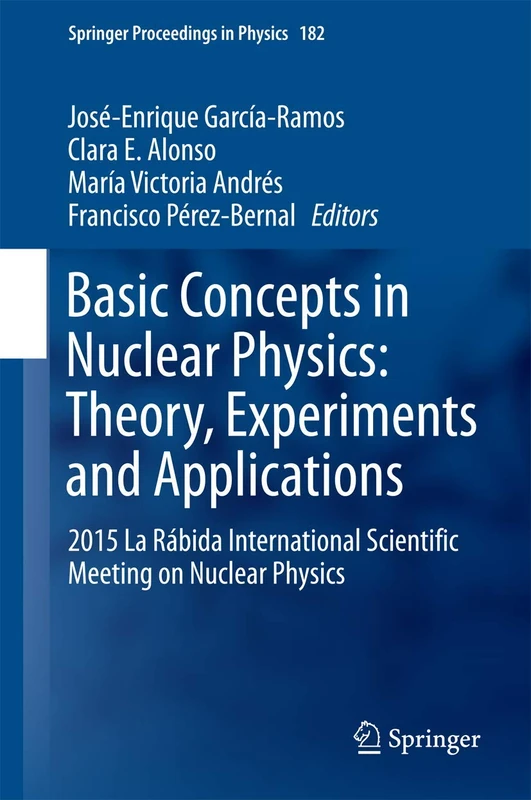 Basic Concepts in Nuclear Physics: Theory, Experiments and Applications: 2015 La Rábida International Scientific Meeting on Nuclear Physics: 182 (Springer Proceedings in Physics, 182)