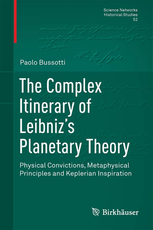 The Complex Itinerary of Leibniz’s Planetary Theory: Physical Convictions, Metaphysical Principles and Keplerian Inspiration: 52 (Science Networks. Historical Studies, 52)
