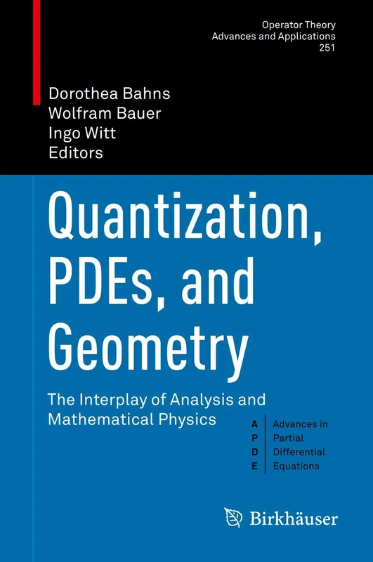 Quantization, PDEs, and Geometry: The Interplay of Analysis and Mathematical Physics: 251 (Operator Theory: Advances and Applications, 251)