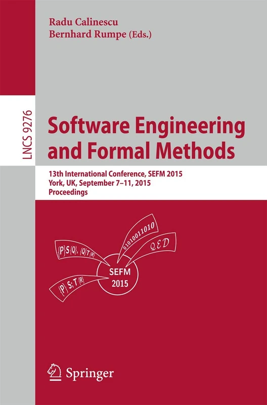Software Engineering and Formal Methods: 13th International Conference, SEFM 2015, York, UK, September 7-11, 2015. Proceedings: 9276 (Lecture Notes in Computer Science, 9276)