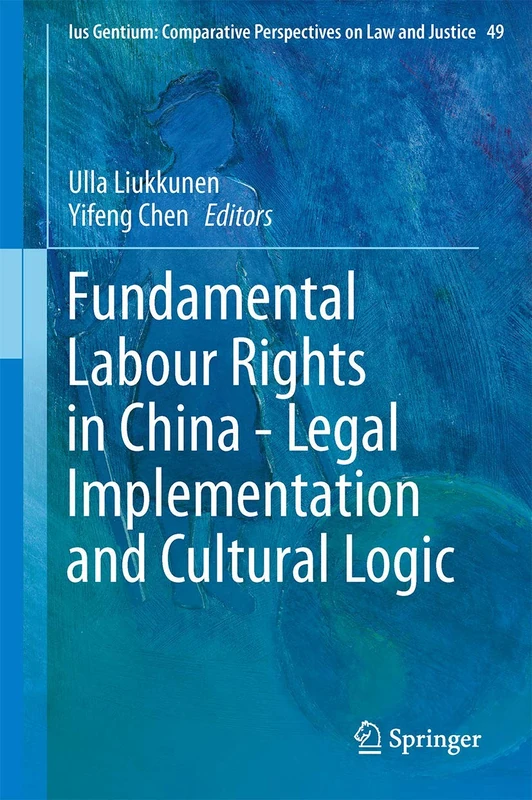 Fundamental Labour Rights in China - Legal Implementation and Cultural Logic: 49 (Ius Gentium: Comparative Perspectives on Law and Justice, 49)