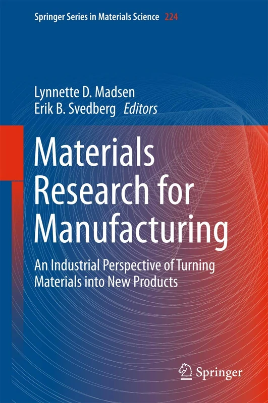 Materials Research for Manufacturing: An Industrial Perspective of Turning Materials into New Products: 224 (Springer Series in Materials Science, 224)