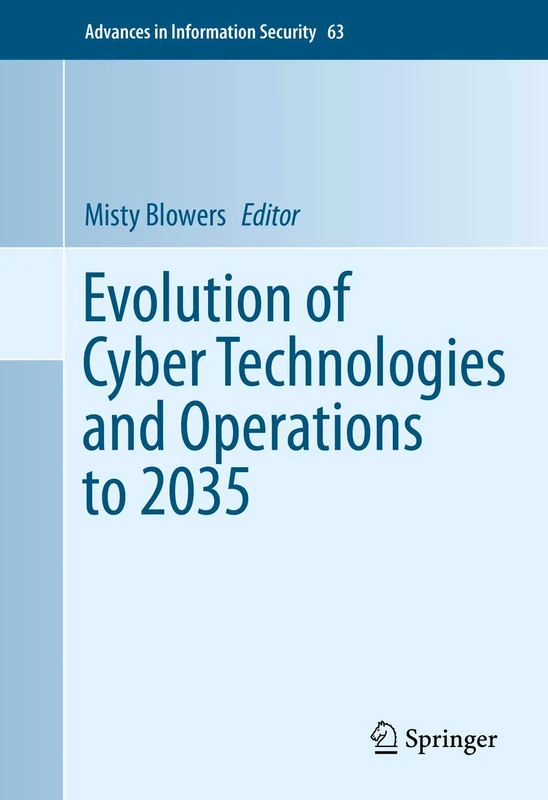 Evolution of Cyber Technologies and Operations to 2035: 63 (Advances in Information Security, 63)