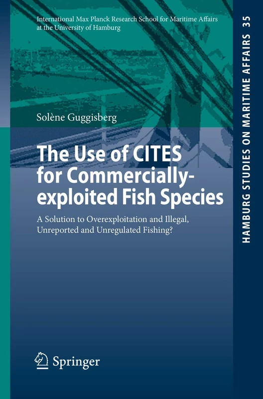 The Use of CITES for Commercially-exploited Fish Species: A Solution to Overexploitation and Illegal, Unreported and Unregulated Fishing?: 35 (Hamburg Studies on Maritime Affairs, 35)