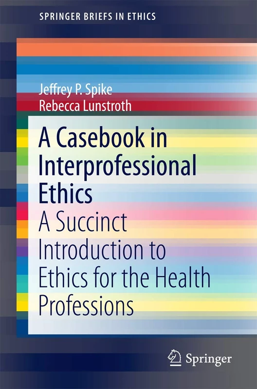 A Casebook in Interprofessional Ethics: A Succinct Introduction to Ethics for the Health Professions (SpringerBriefs in Ethics)
