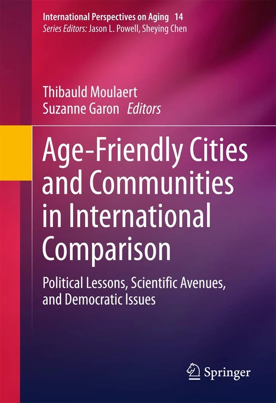 Age-Friendly Cities and Communities in International Comparison: Political Lessons, Scientific Avenues, and Democratic Issues: 14 (International Perspectives on Aging, 14)