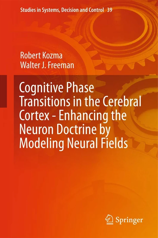 Cognitive Phase Transitions in the Cerebral Cortex - Enhancing the Neuron Doctrine by Modeling Neural Fields: 39 (Studies in Systems, Decision and Control, 39)