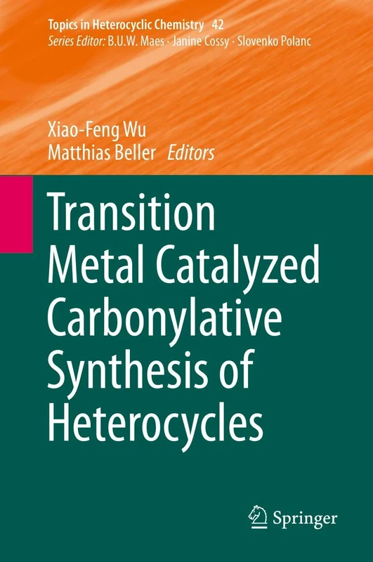 Transition Metal Catalyzed Carbonylative Synthesis of Heterocycles: 42 (Topics in Heterocyclic Chemistry, 42)