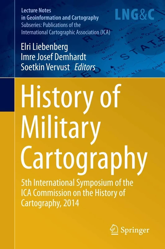 History of Military Cartography: 5th International Symposium of the ICA Commission on the History of Cartography, 2014 (Lecture Notes in Geoinformation and Cartography)