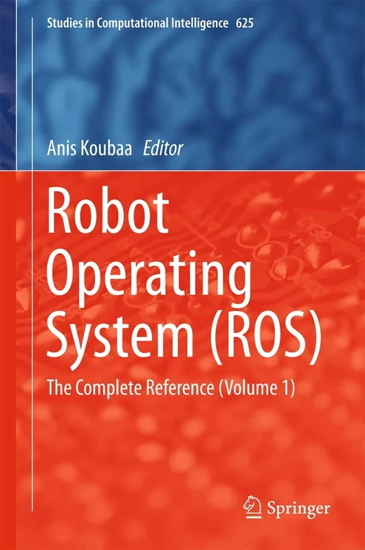 Robot Operating System (ROS): The Complete Reference (Volume 1): 625 (Studies in Computational Intelligence, 625)