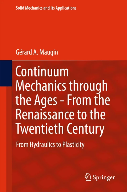 Continuum Mechanics through the Ages - From the Renaissance to the Twentieth Century: From Hydraulics to Plasticity: 223 (Solid Mechanics and Its Applications, 223)