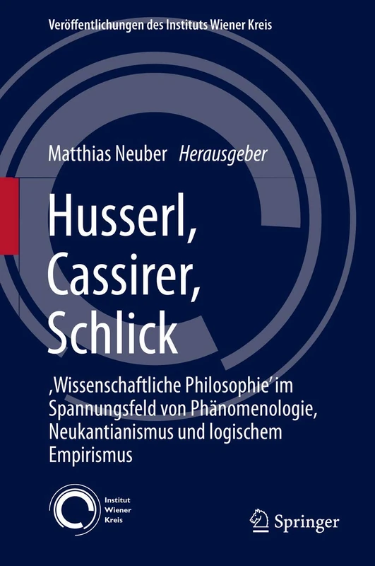 Husserl, Cassirer, Schlick: ,Wissenschaftliche Philosophie’ im Spannungsfeld von Phänomenologie, Neukantianismus und logischem Empirismus: 23 (Veröffentlichungen des Instituts Wiener Kreis, 23)