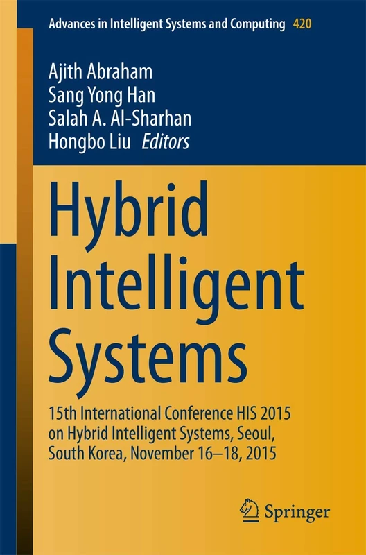 Hybrid Intelligent Systems: 15th International Conference HIS 2015 on Hybrid Intelligent Systems, Seoul, South Korea, November 16-18, 2015: 420 (Advances in Intelligent Systems and Computing, 420)