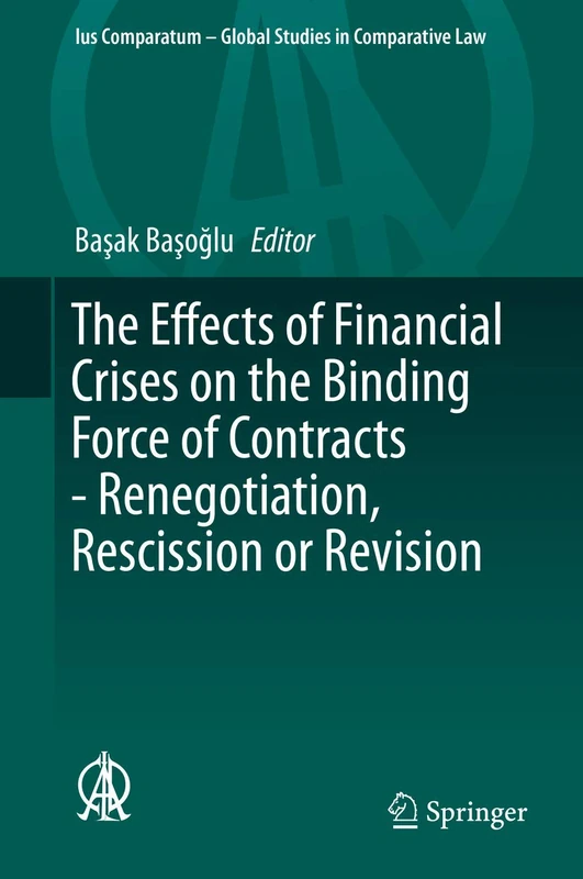 The Effects of Financial Crises on the Binding Force of Contracts - Renegotiation, Rescission or Revision: 17 (Ius Comparatum - Global Studies in Comparative Law, 17)