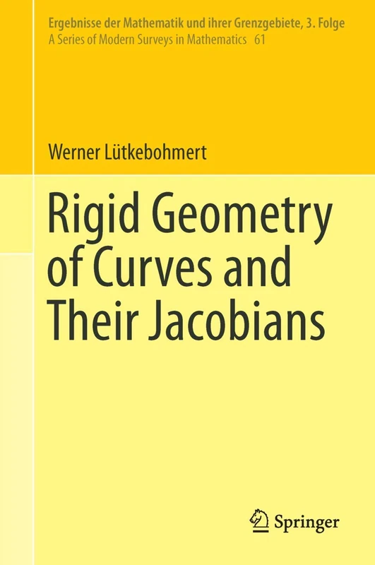 Rigid Geometry of Curves and Their Jacobians: 61 (Ergebnisse der Mathematik und ihrer Grenzgebiete. 3. Folge / A Series of Modern Surveys in Mathematics, 61)
