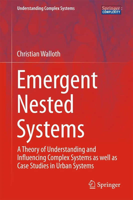 Emergent Nested Systems: A Theory of Understanding and Influencing Complex Systems as well as Case Studies in Urban Systems (Understanding Complex Systems)