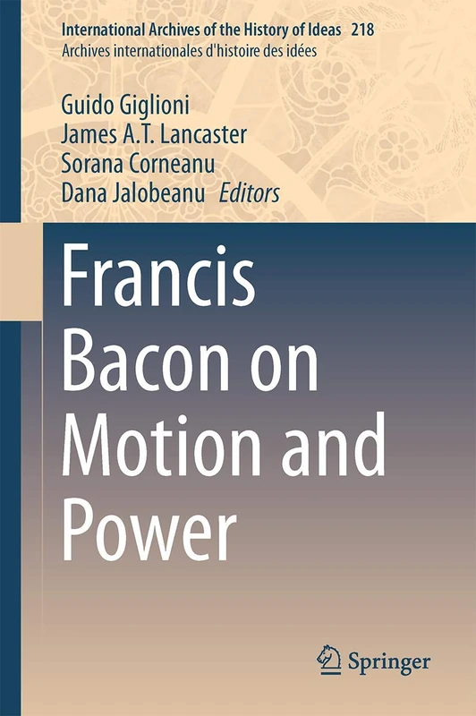 Francis Bacon on Motion and Power: 218 (International Archives of the History of Ideas Archives internationales d'histoire des idées, 218)