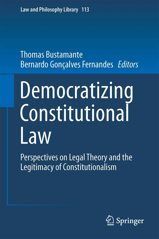 Democratizing Constitutional Law: Perspectives on Legal Theory and the Legitimacy of Constitutionalism: 113 (Law and Philosophy Library, 113)