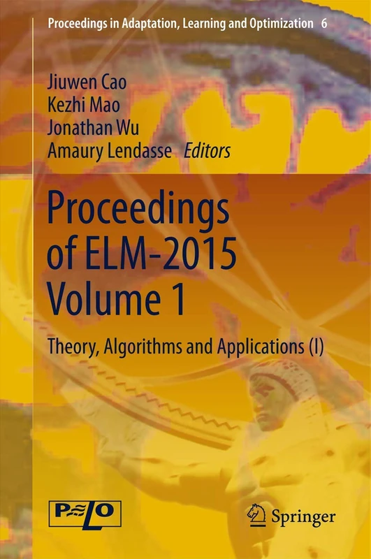 Proceedings of ELM-2015 Volume 1: Theory, Algorithms and Applications (I): 6 (Proceedings in Adaptation, Learning and Optimization, 6)
