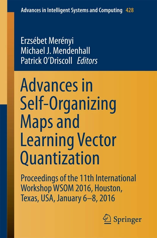 Advances in Self-Organizing Maps and Learning Vector Quantization: Proceedings of the 11th International Workshop WSOM 2016, Houston, Texas, USA, ... in Intelligent Systems and Computing, 428)