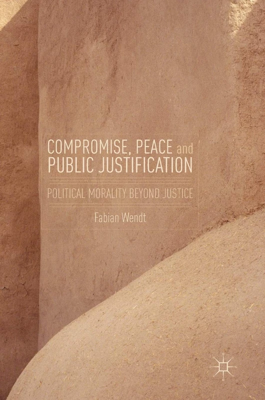 Compromise, Peace and Public Justification: Political Morality Beyond Justice