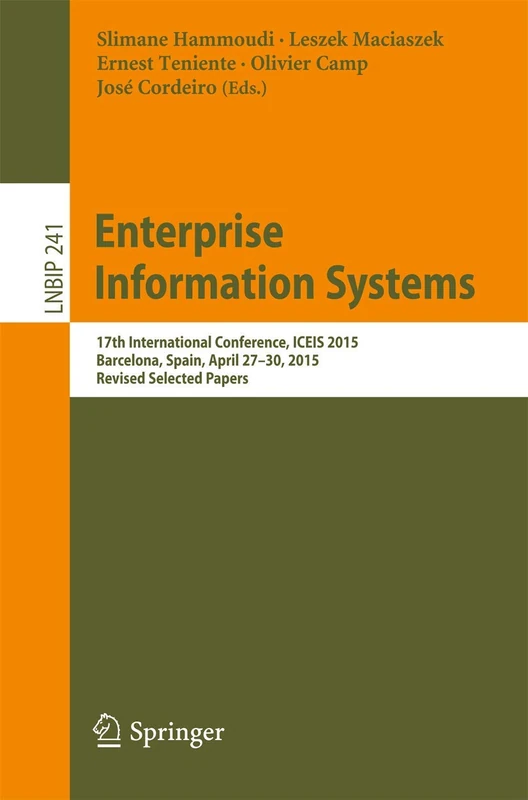 Enterprise Information Systems: 17th International Conference, ICEIS 2015, Barcelona, Spain, April 27-30, 2015, Revised Selected Papers: 241 (Lecture Notes in Business Information Processing, 241)
