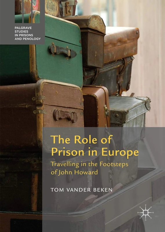 The Role of Prison in Europe: Travelling in the Footsteps of John Howard (Palgrave Studies in Prisons and Penology)