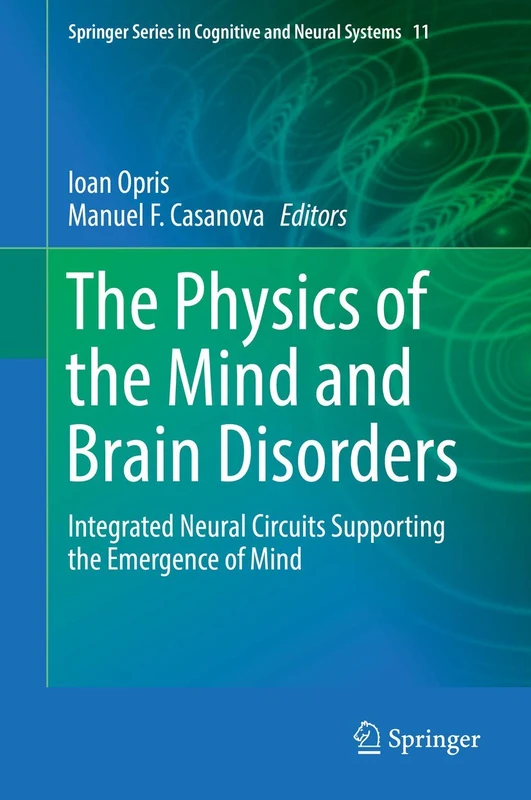 The Physics of the Mind and Brain Disorders: Integrated Neural Circuits Supporting the Emergence of Mind: 11 (Springer Series in Cognitive and Neural Systems, 11)
