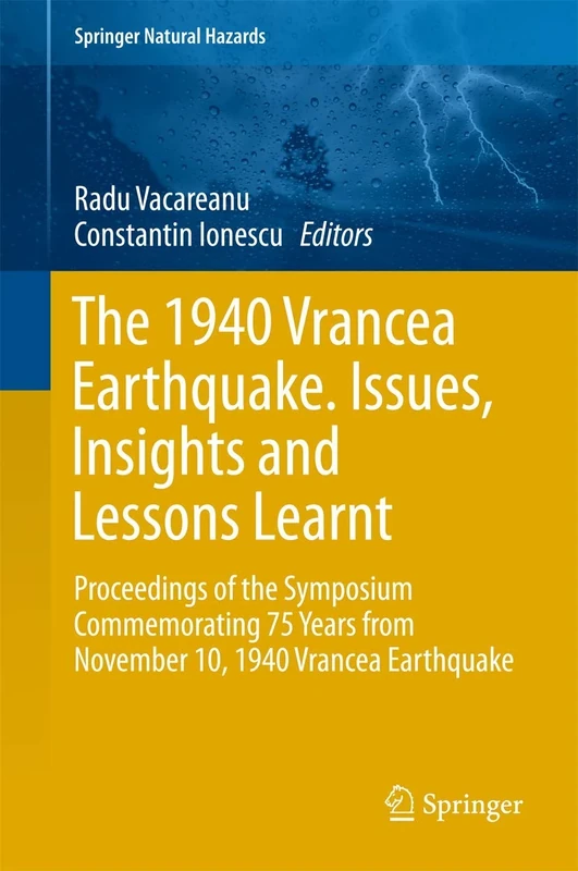 The 1940 Vrancea Earthquake. Issues, Insights and Lessons Learnt: Proceedings of the Symposium Commemorating 75 Years from November 10, 1940 Vrancea Earthquake (Springer Natural Hazards)