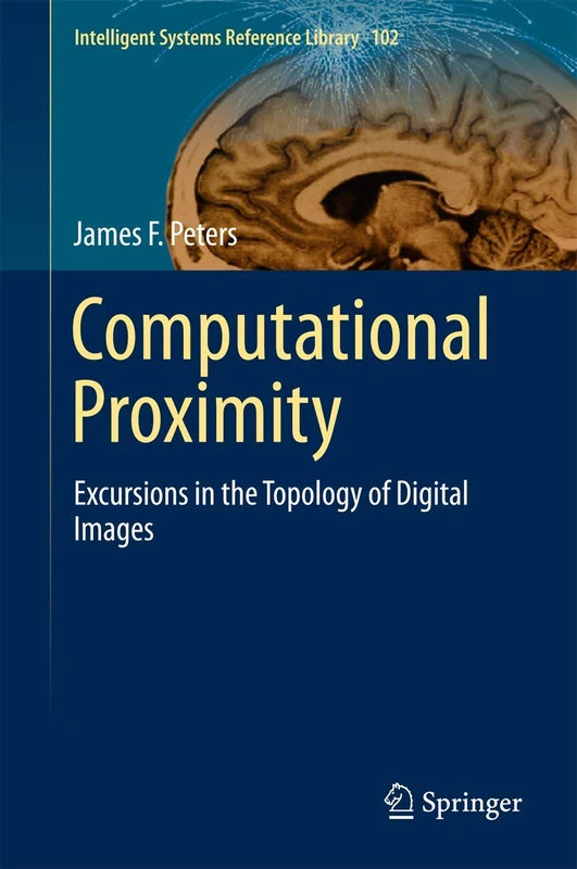 Computational Proximity: Excursions in the Topology of Digital Images: 102 (Intelligent Systems Reference Library, 102)