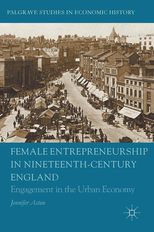 Female Entrepreneurship in Nineteenth-Century England: Engagement in the Urban Economy (Palgrave Studies in Economic History)