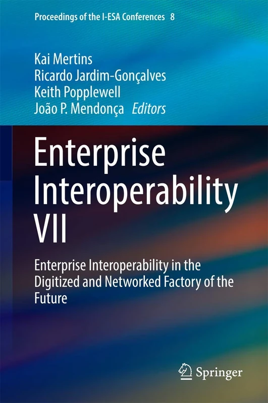 Enterprise Interoperability VII: Enterprise Interoperability in the Digitized and Networked Factory of the Future: 8 (Proceedings of the I-ESA Conferences, 8)