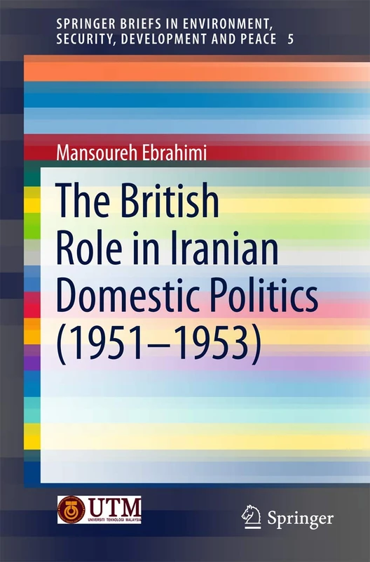 The British Role in Iranian Domestic Politics (1951-1953): 5 (SpringerBriefs in Environment, Security, Development and Peace, 5)